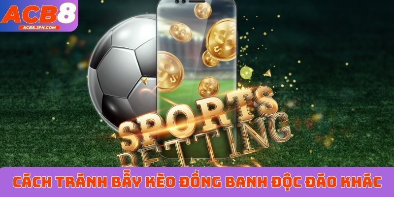 Cách tránh bẫy kèo đồng banh độc đáo khác