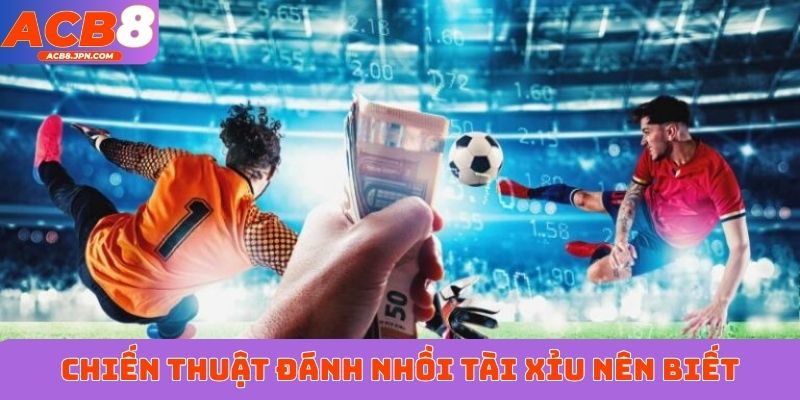 Chiến thuật đánh nhồi tài xỉu nên biết