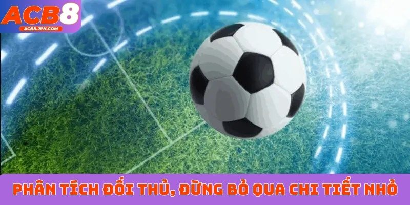 Phân tích đối thủ, đừng bỏ qua những chi tiết nhỏ