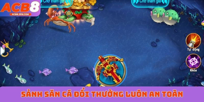 Sảnh săn cá đổi thưởng luôn đảm bảo tính an toàn