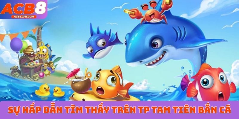 Sự hấp dẫn tìm thấy trên TP Tam Tiên bắn cá