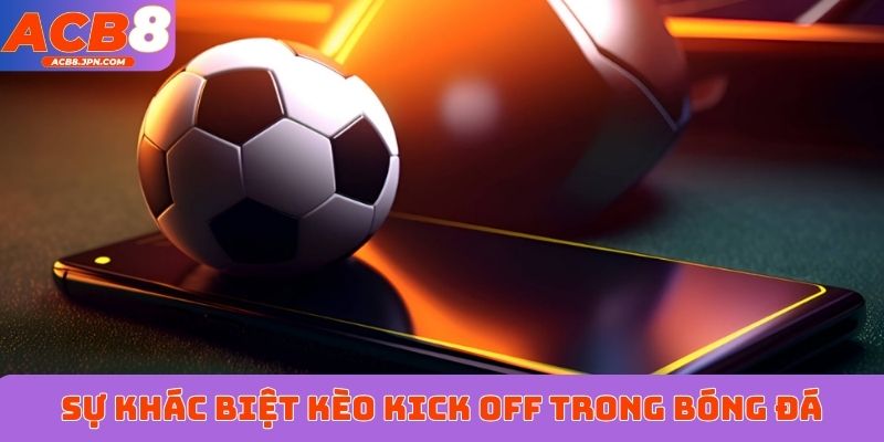 Sự khác biệt kèo kick off trong bóng đá