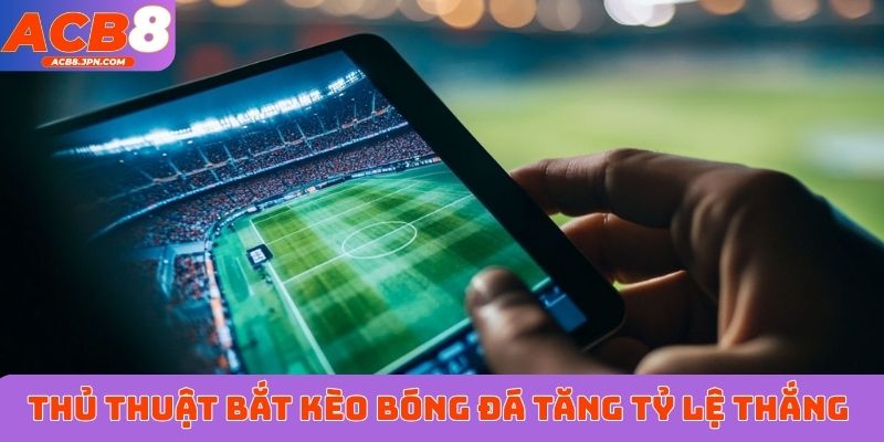 Thủ thuật bắt kèo bóng đá tăng tỷ lệ thắng cược