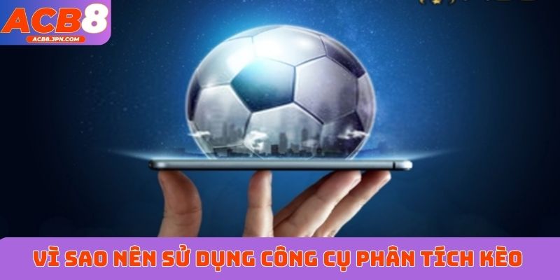 Vì sao nên sử dụng công cụ phân tích kèo bóng đá