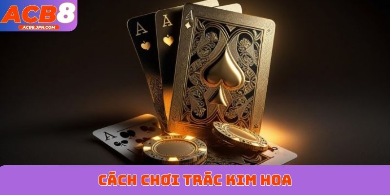 cách chơi Trác Kim Hoa