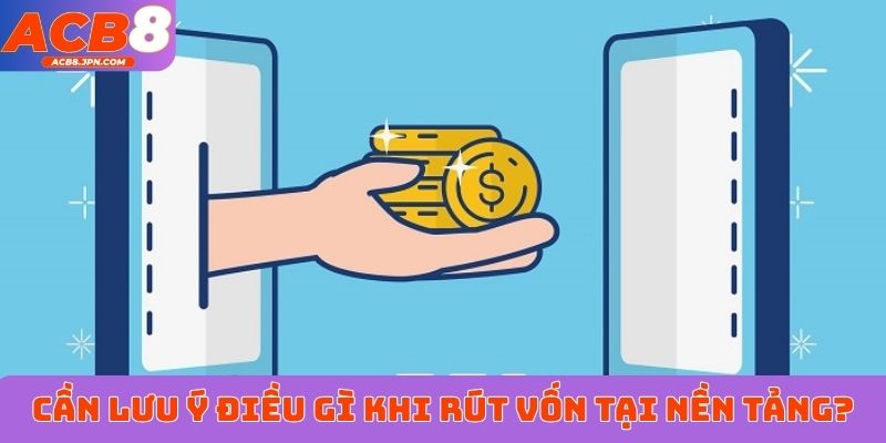 Cần lưu ý điều gì khi rút vốn tại nền tảng?