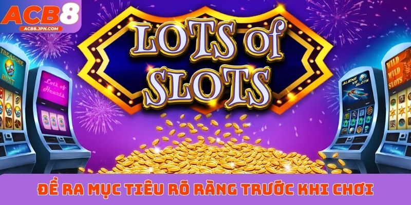 Đề ra mục tiêu rõ ràng trước khi chơi