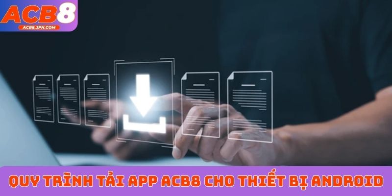 Quy trình tải app ACB8 cho thiết bị Android