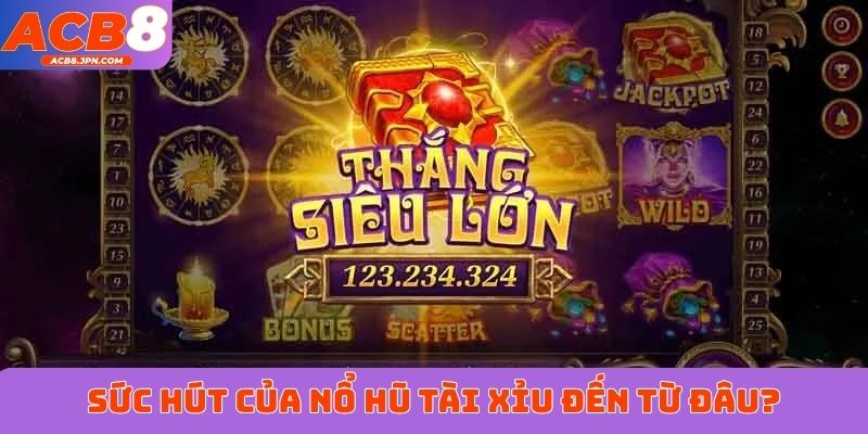 Sức hút của Nổ Hũ Tài Xỉu đến từ đâu?