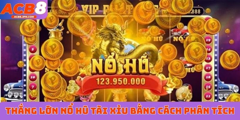 Thắng lớn nổ hũ Tài Xỉu bằng cách phân tích