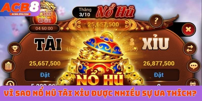 Vì sao Nổ Hũ Tài Xỉu được nhiều sự ưa thích?&nbsp;